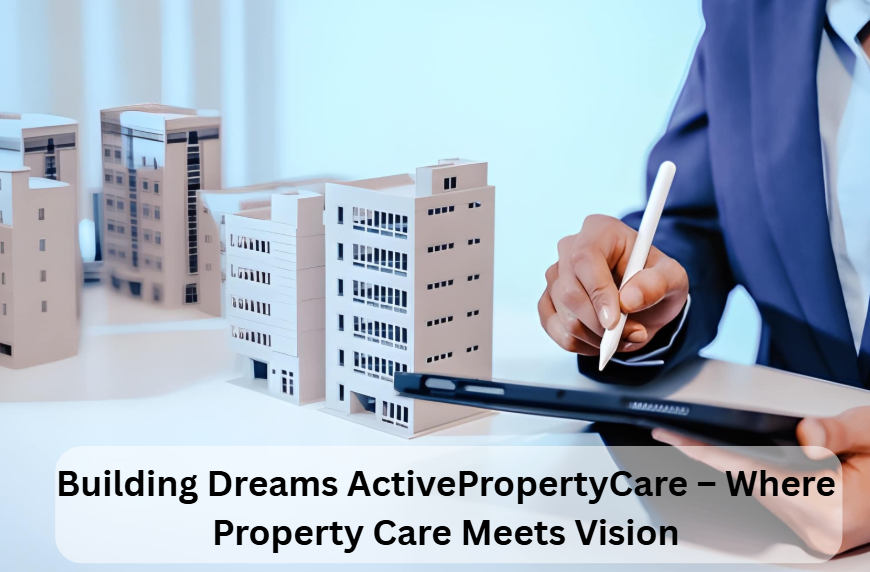 Building Dreams ActivePropertyCare – Where Property Care Meets Vision