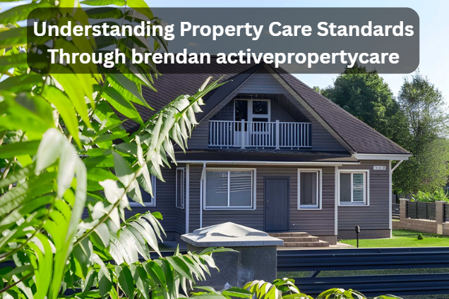 Understanding Property Care Standards Through brendan activepropertycare