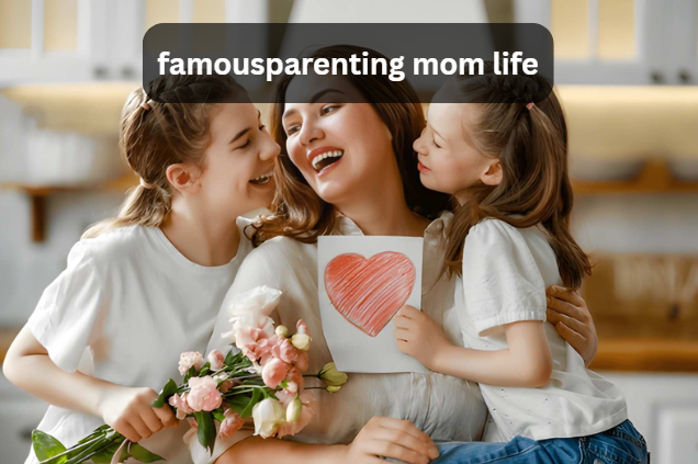 FamousParenting Mom Life: Real Stories, Daily Challenges, and Joyful Parenting