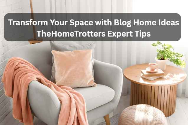 Transform Your Space with Blog Home Ideas TheHomeTrotters Expert Tips